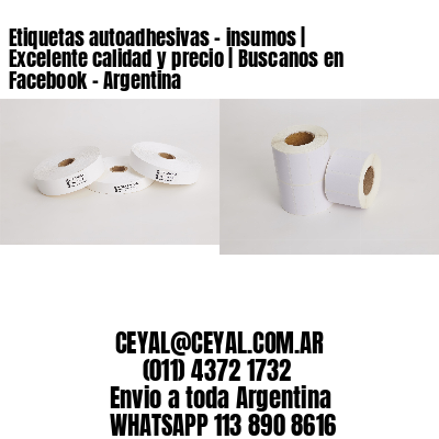 Etiquetas autoadhesivas – insumos | Excelente calidad y precio | Buscanos en Facebook – Argentina