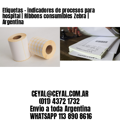 Etiquetas – indicadores de procesos para hospital | Ribbons consumibles Zebra | Argentina