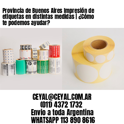 Provincia de Buenos Aires Impresión de etiquetas en distintas medidas | ¿Cómo te podemos ayudar?