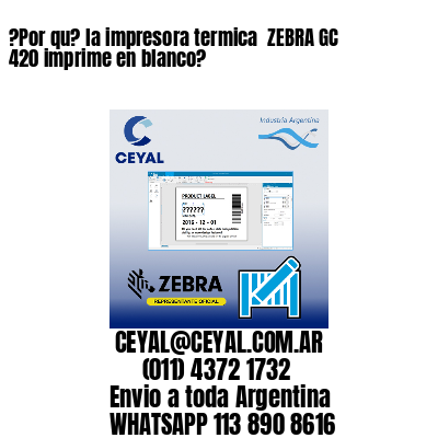 ?Por qu? la impresora termica  ZEBRA GC 420 imprime en blanco?